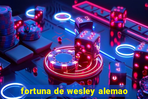 fortuna de wesley alemao